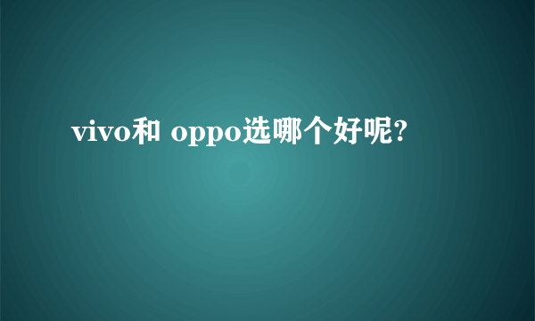 vivo和 oppo选哪个好呢?