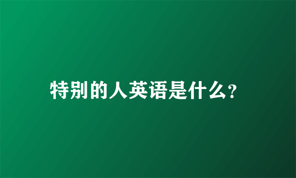 特别的人英语是什么？