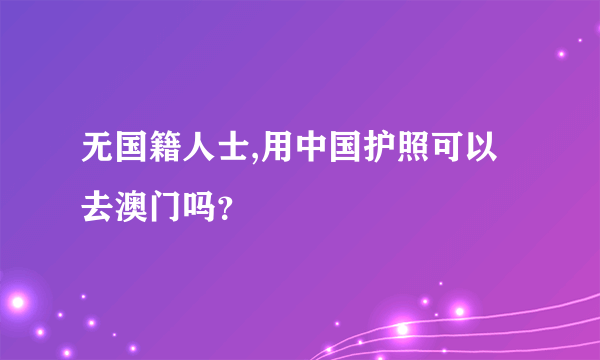 无国籍人士,用中国护照可以去澳门吗？