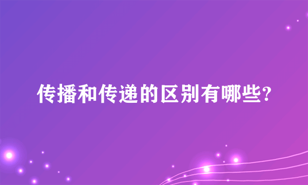 传播和传递的区别有哪些?