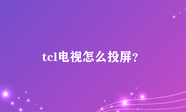 tcl电视怎么投屏？