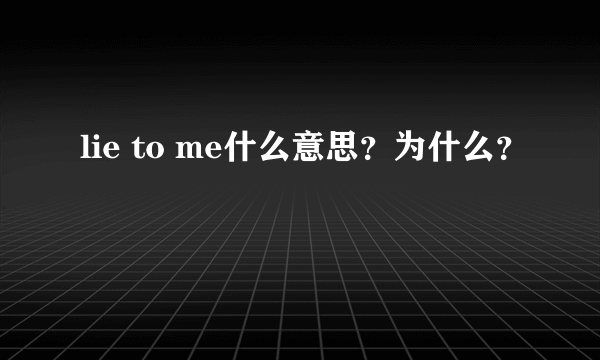 lie to me什么意思？为什么？