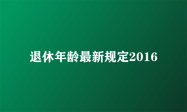 退休年龄最新规定2016