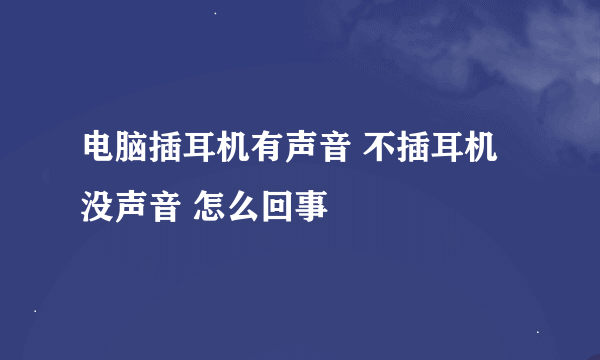 电脑插耳机有声音 不插耳机没声音 怎么回事