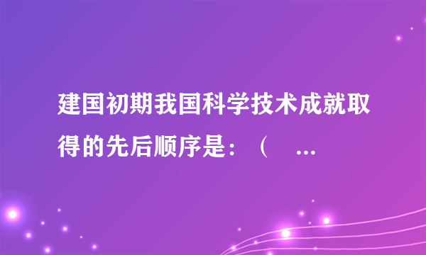 建国初期我国科学技术成就取得的先后顺序是：（    ）①导弹核武器实验成功②第一颗原子弹爆炸成功③第一