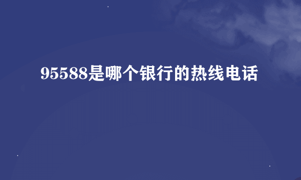 95588是哪个银行的热线电话