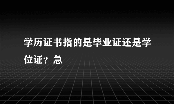 学历证书指的是毕业证还是学位证？急