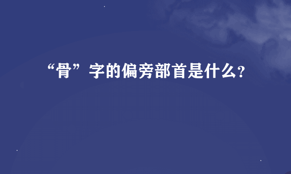 “骨”字的偏旁部首是什么？