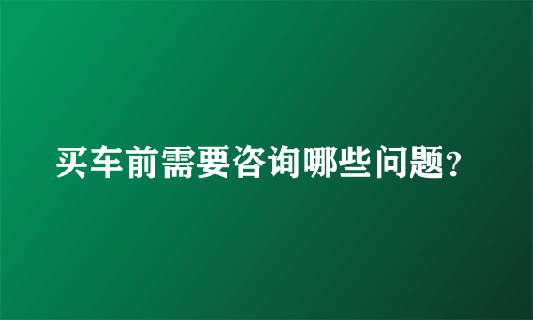 买车前需要咨询哪些问题？