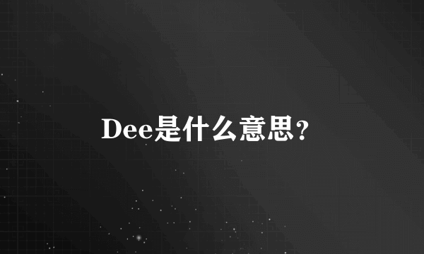 Dee是什么意思？