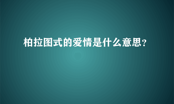 柏拉图式的爱情是什么意思？