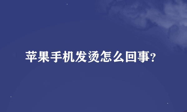 苹果手机发烫怎么回事？