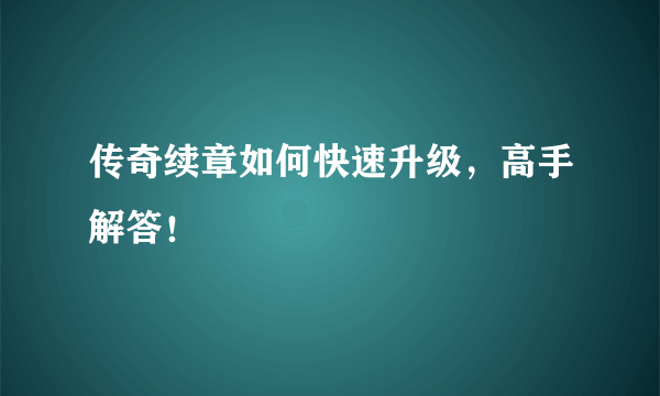 传奇续章如何快速升级，高手解答！