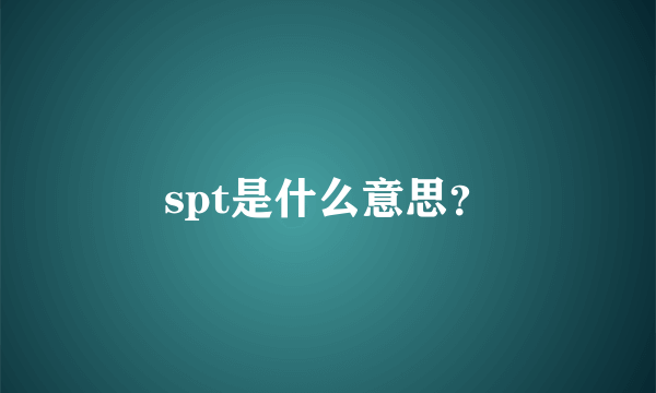 spt是什么意思？