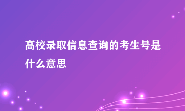 高校录取信息查询的考生号是什么意思