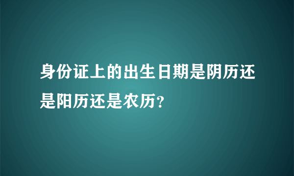 身份证上的出生日期是阴历还是阳历还是农历？