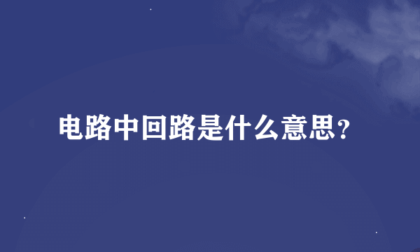 电路中回路是什么意思？