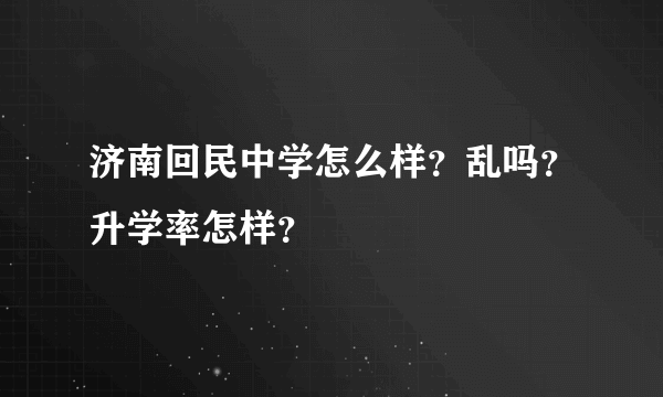 济南回民中学怎么样？乱吗？升学率怎样？