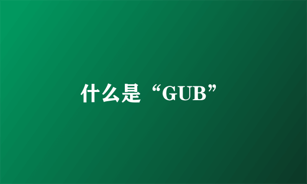 什么是“GUB”