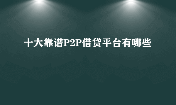 十大靠谱P2P借贷平台有哪些