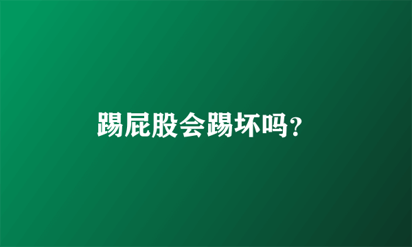 踢屁股会踢坏吗？