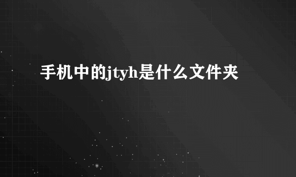 手机中的jtyh是什么文件夹