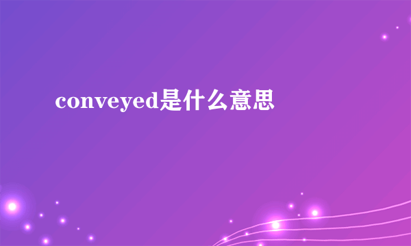 conveyed是什么意思