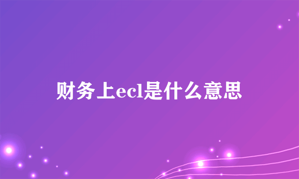 财务上ecl是什么意思