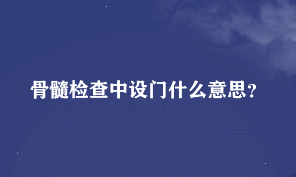 骨髓检查中设门什么意思？