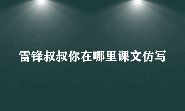 雷锋叔叔你在哪里课文仿写