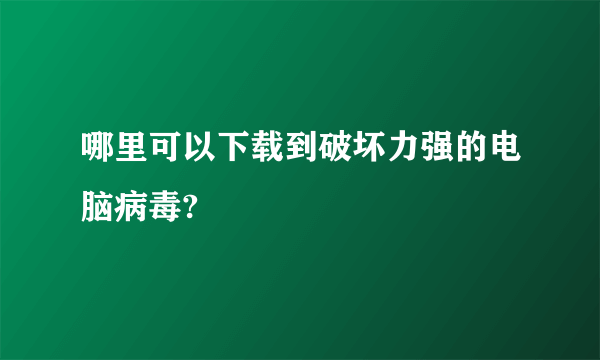 哪里可以下载到破坏力强的电脑病毒?