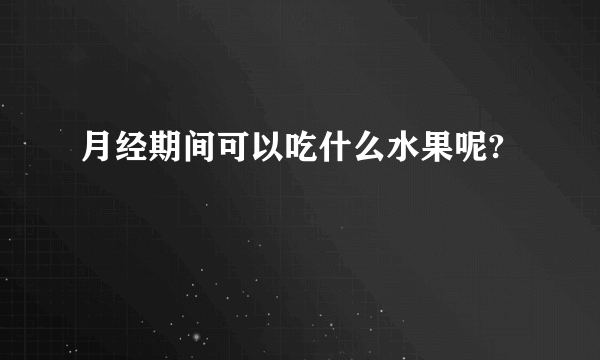 月经期间可以吃什么水果呢?