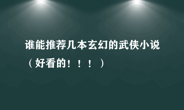 谁能推荐几本玄幻的武侠小说（好看的！！！）