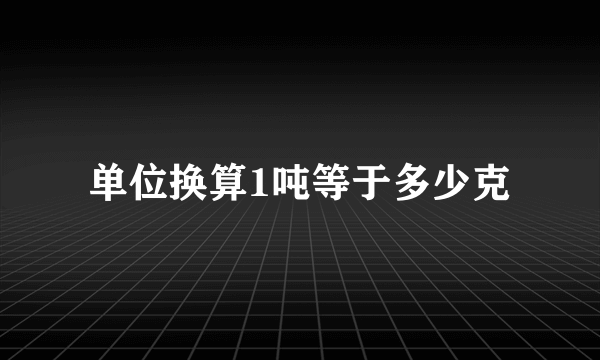 单位换算1吨等于多少克