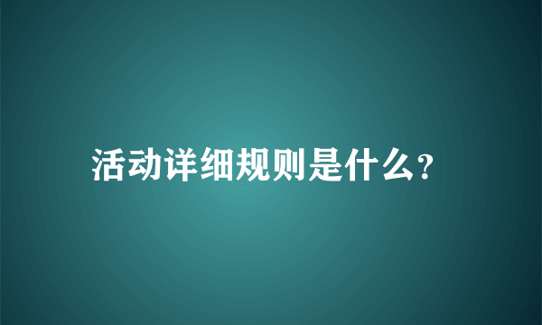 活动详细规则是什么？