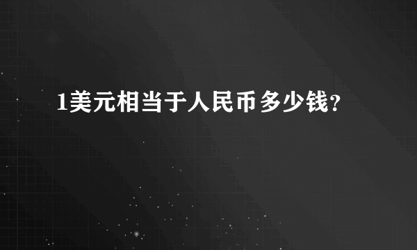 1美元相当于人民币多少钱？