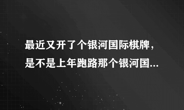 最近又开了个银河国际棋牌，是不是上年跑路那个银河国际棋牌啊？