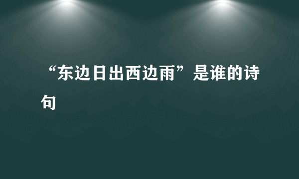 “东边日出西边雨”是谁的诗句﹖