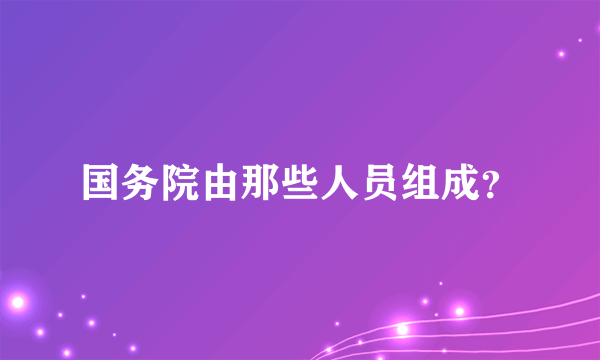 国务院由那些人员组成？