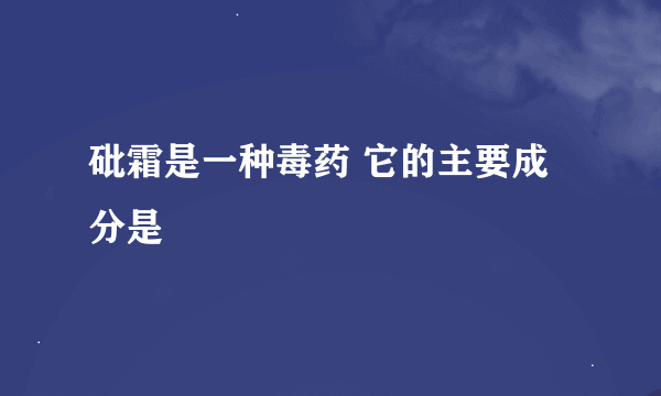 砒霜是一种毒药 它的主要成分是