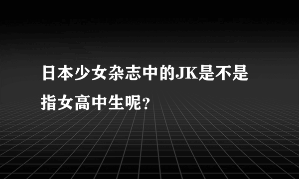 日本少女杂志中的JK是不是指女高中生呢？