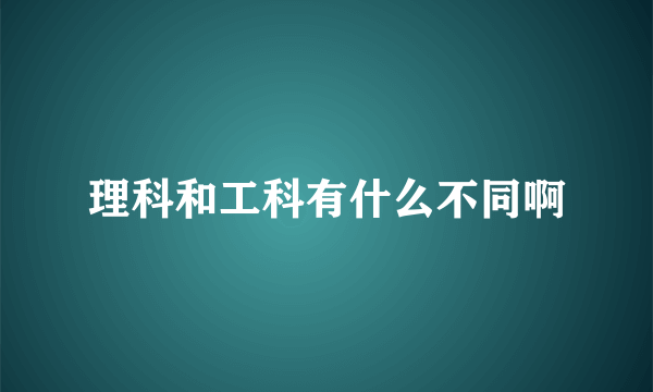 理科和工科有什么不同啊