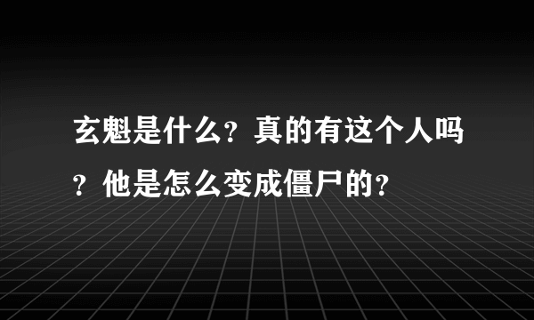 玄魁是什么？真的有这个人吗？他是怎么变成僵尸的？