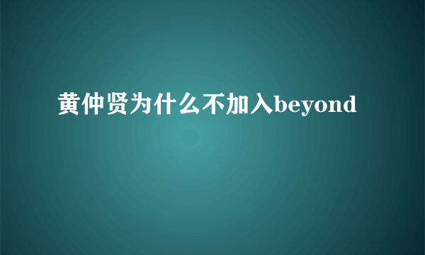 黄仲贤为什么不加入beyond