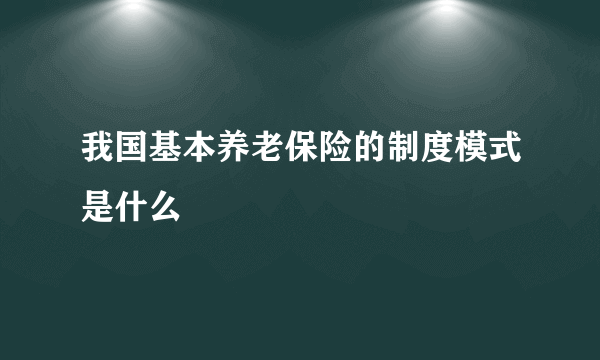 我国基本养老保险的制度模式是什么