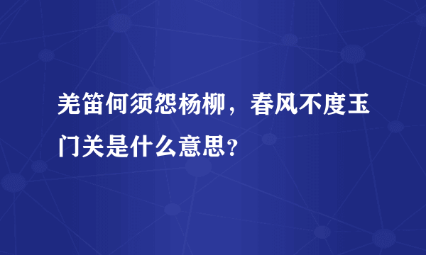 羌笛何须怨杨柳，春风不度玉门关是什么意思？