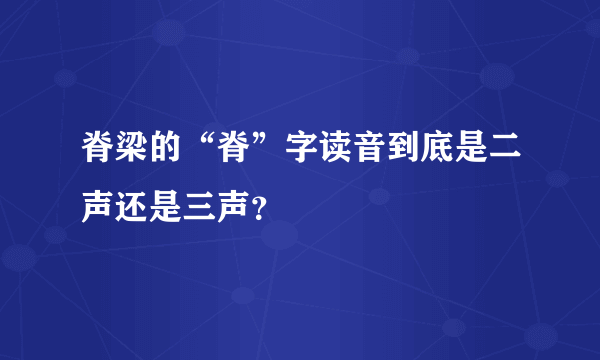 脊梁的“脊”字读音到底是二声还是三声？