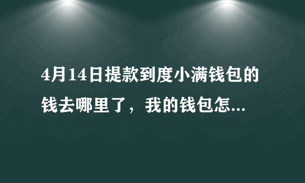 4月14日提款到度小满钱包的钱去哪里了，我的钱包怎么没有？