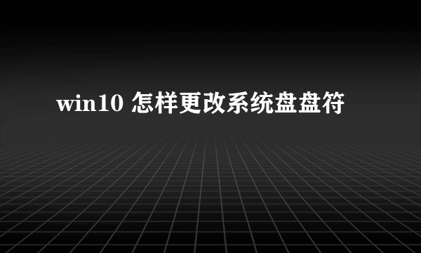 win10 怎样更改系统盘盘符