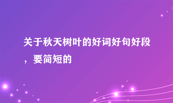 关于秋天树叶的好词好句好段，要简短的